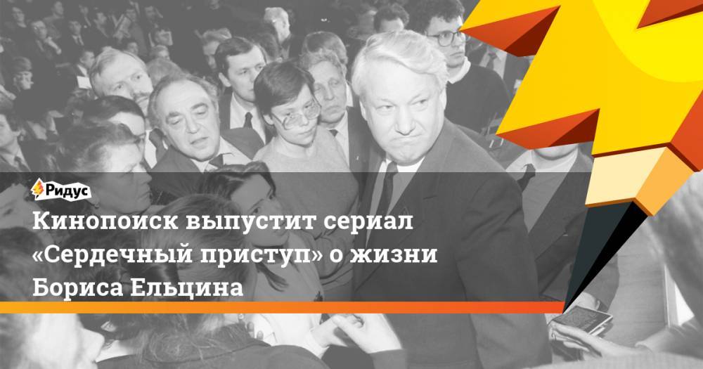 Кинопоиск выпустит сериал «Сердечный приступ» ожизни Бориса Ельцина