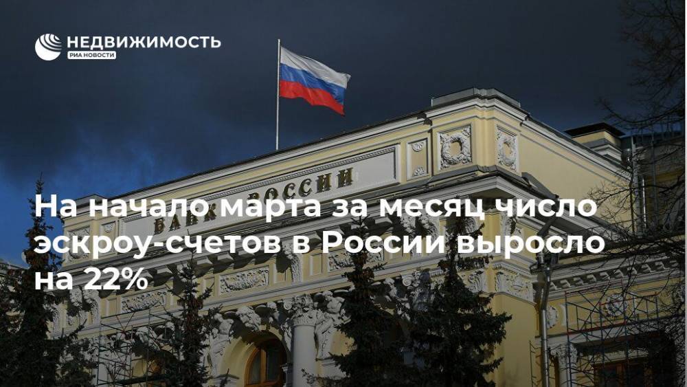 На начало марта за месяц число эскроу-счетов в России выросло на 22%