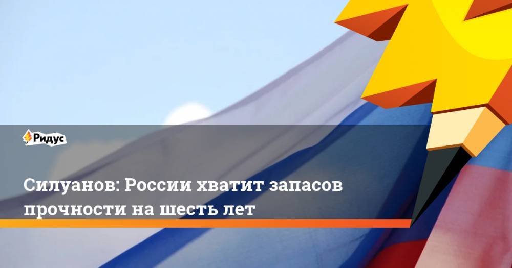 Силуанов: России хватит запасов прочности на шесть лет
