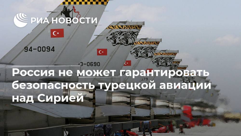 Россия не может гарантировать безопасность турецкой авиации над Сирией
