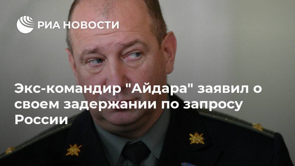 Экс-командир "Айдара" заявил о своем задержании по запросу России