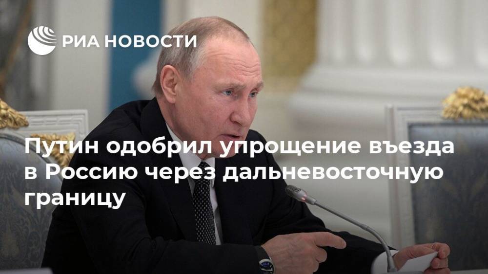 Путин одобрил упрощение въезда в Россию через дальневосточную границу