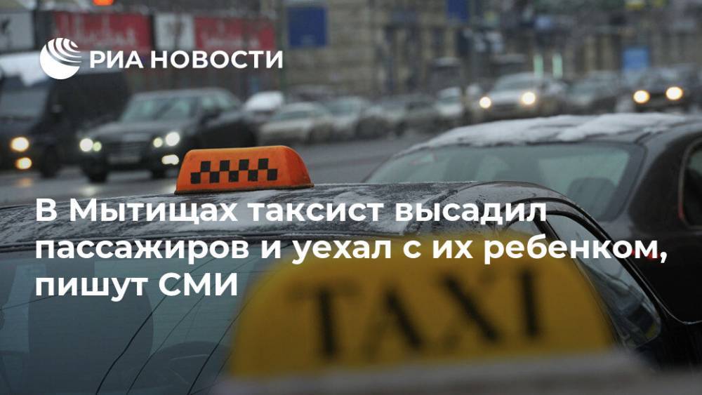 В Мытищах таксист высадил пассажиров и уехал с их ребенком, пишут СМИ