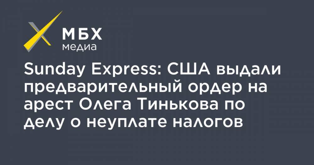 Sunday Express: США выдали предварительный ордер на арест Олега Тинькова по делу о неуплате налогов