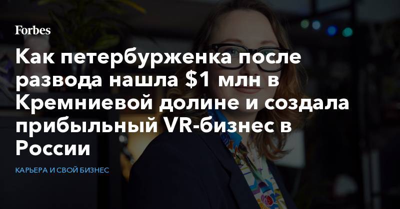 Как петербурженка после развода нашла $1 млн в Кремниевой долине и создала прибыльный VR-бизнес в России