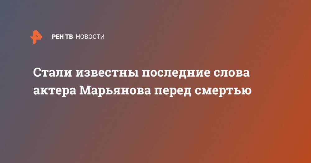 Стали известны последние слова актера Марьянова перед смертью