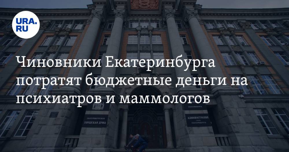 Чиновники Екатеринбурга потратят бюджетные деньги на психиатров и маммологов