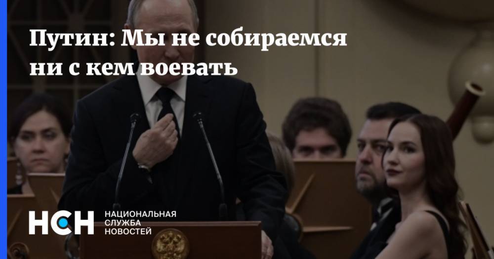Путин: Мы не собираемся ни с кем воевать