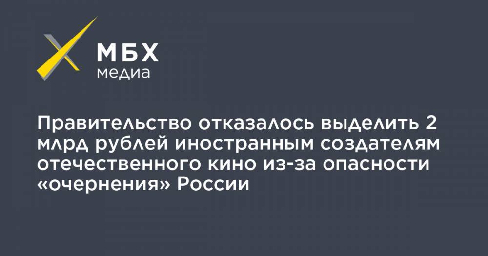 Правительство отказалось выделить 2 млрд рублей иностранным создателям отечественного кино из-за опасности «очернения» России
