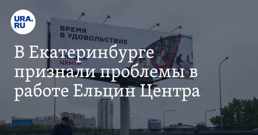 В Екатеринбурге признали проблемы в работе Ельцин Центра. Их хотят решить рекламой