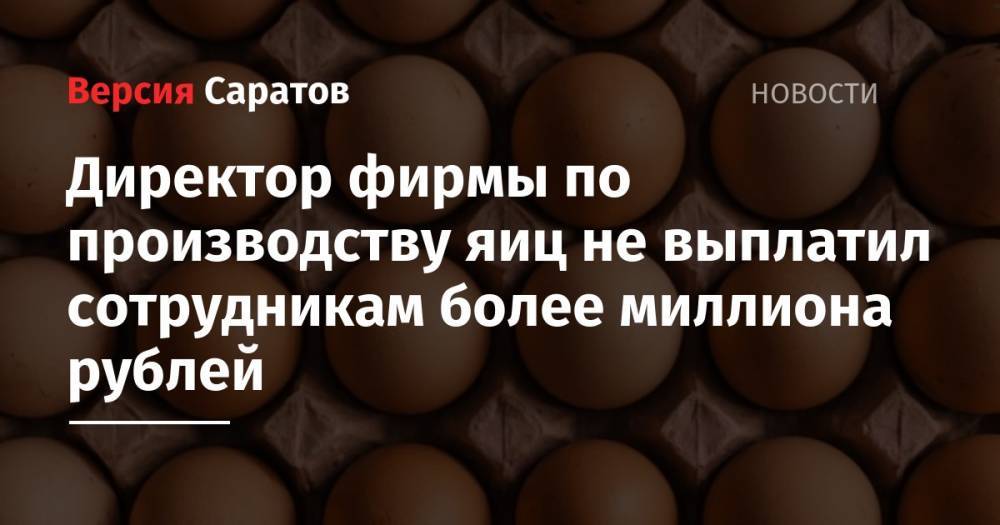 Директор фирмы по производству яиц не выплатил сотрудникам более миллиона рублей