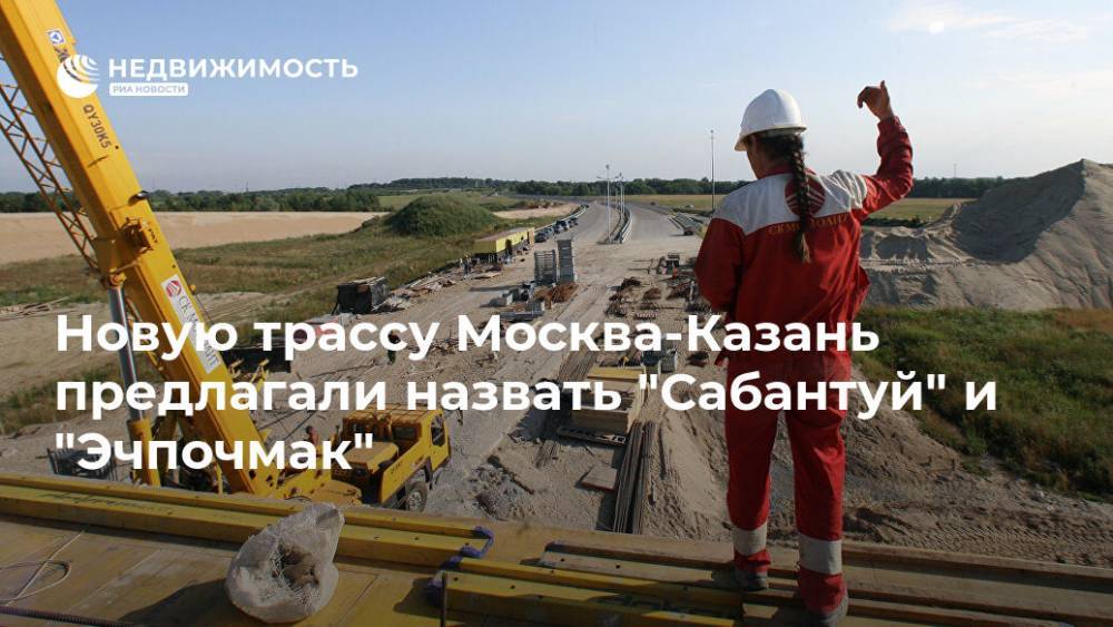 Новую трассу Москва-Казань предлагали назвать "Сабантуй" и "Эчпочмак"