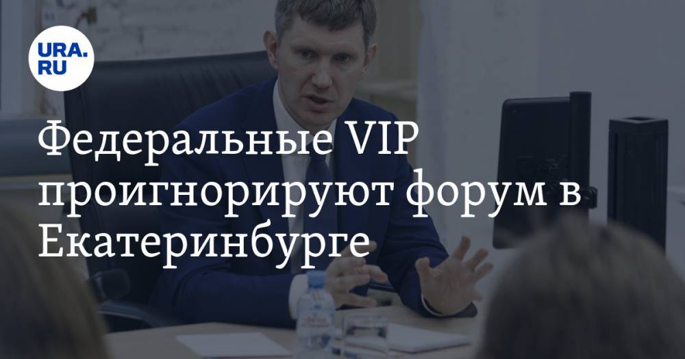 Федеральные VIP проигнорируют форум в Екатеринбурге. Одному из них ищут замену