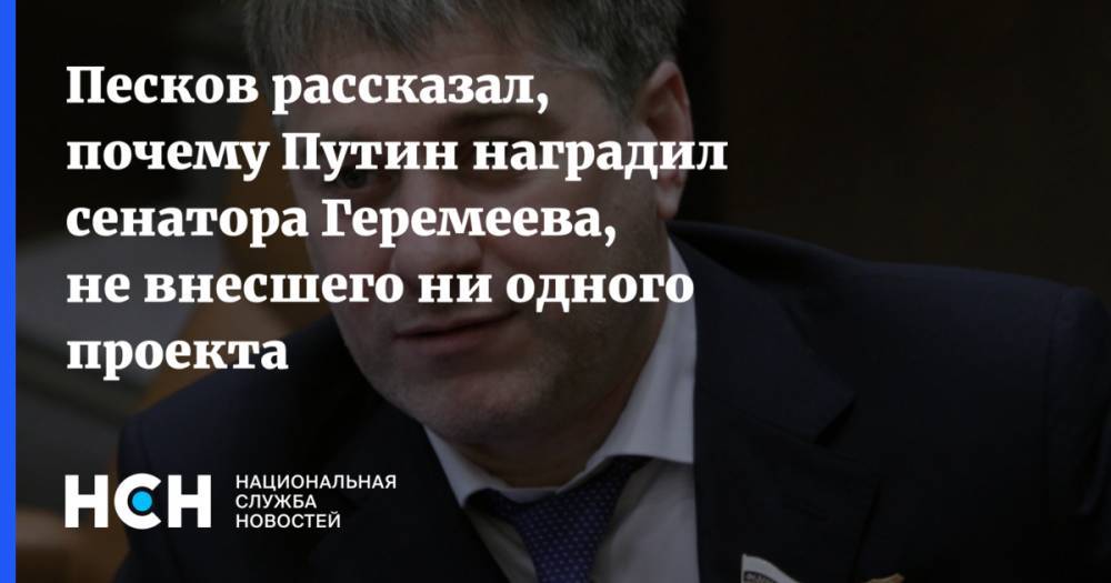 Песков рассказал, почему Путин наградил сенатора Геремеева, не внесшего ни одного проекта