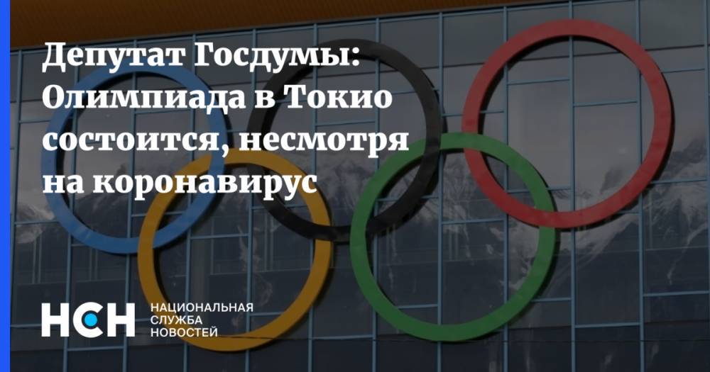 Депутат Госдумы: Олимпиада в Токио состоится, несмотря на коронавирус