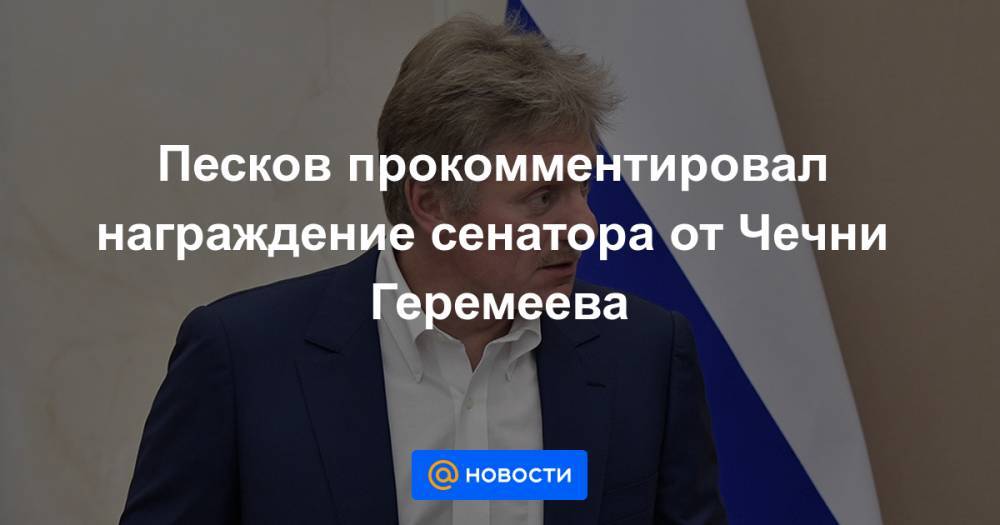 Песков прокомментировал награждение сенатора от Чечни Геремеева