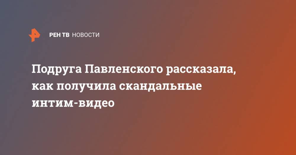 Подруга Павленского рассказала, как получила скандальные интим-видео