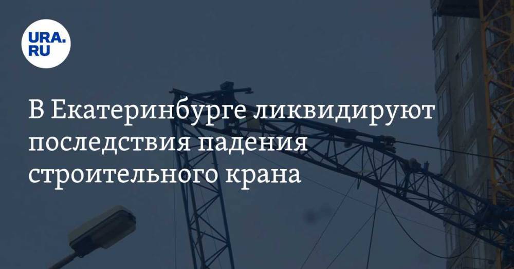 В Екатеринбурге ликвидируют последствия падения строительного крана. ФОТО