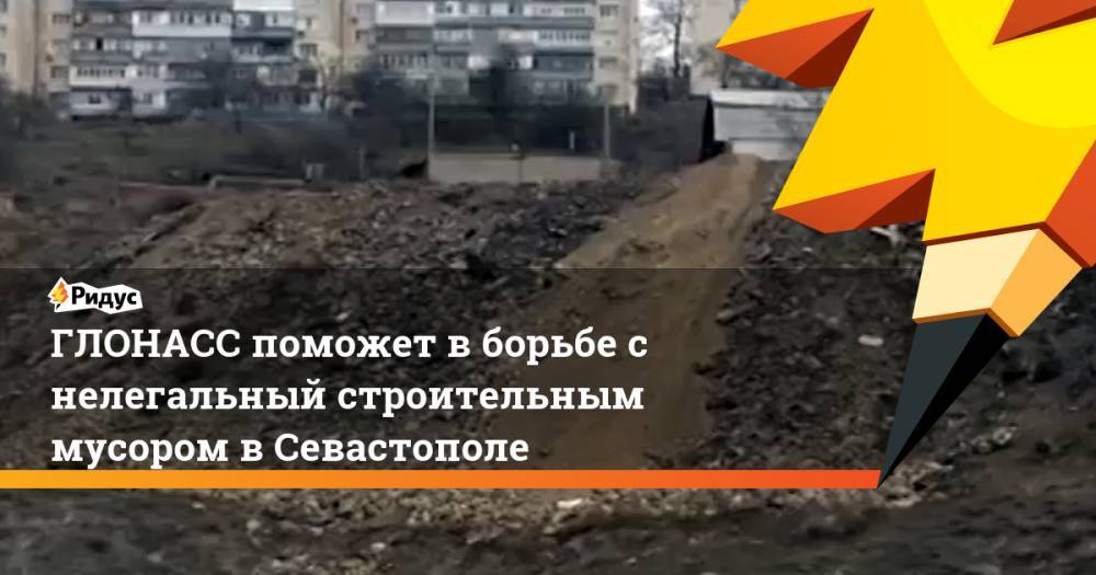 ГЛОНАСС поможет в борьбе с нелегальный строительным мусором в Севастополе