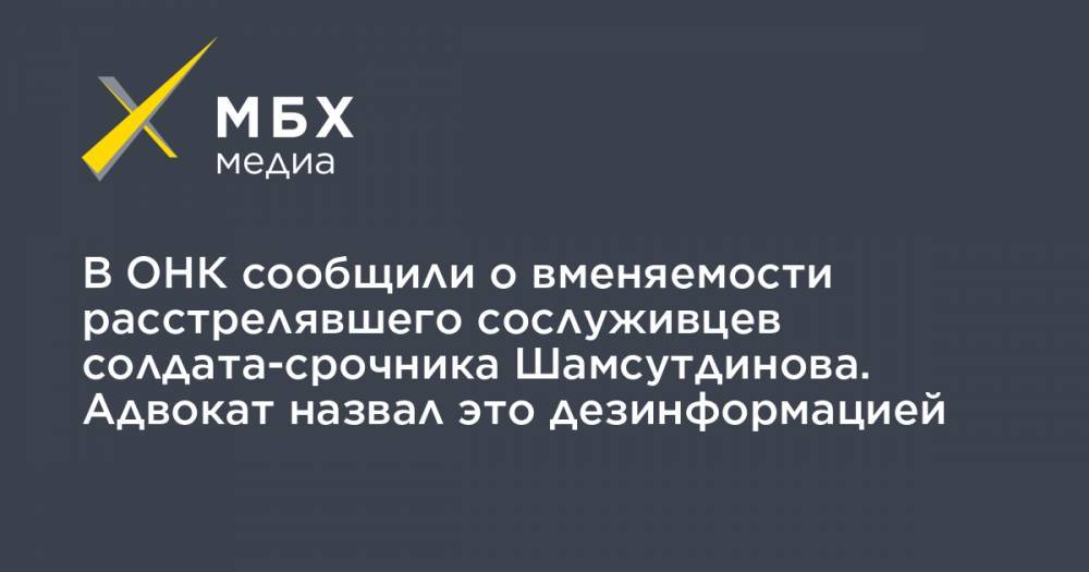 В ОНК сообщили о вменяемости расстрелявшего сослуживцев солдата-срочника Шамсутдинова. Адвокат назвал это дезинформацией
