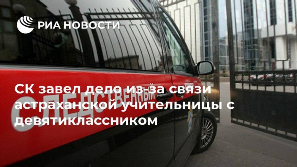 СК завел дело из-за связи астраханской учительницы с девятиклассником