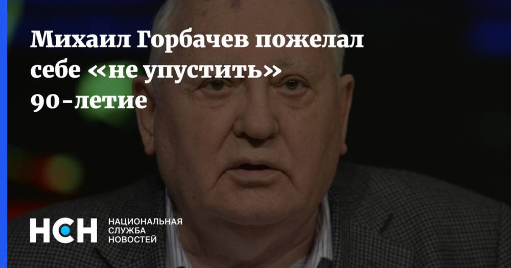 Михаил Горбачев пожелал себе «не упустить» 90-летие