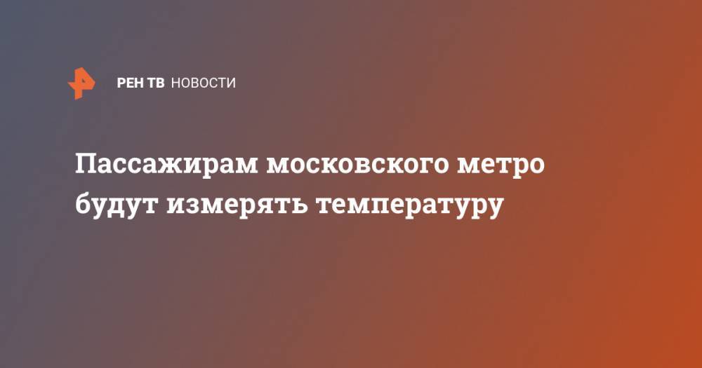 Пассажирам московского метро будут измерять температуру