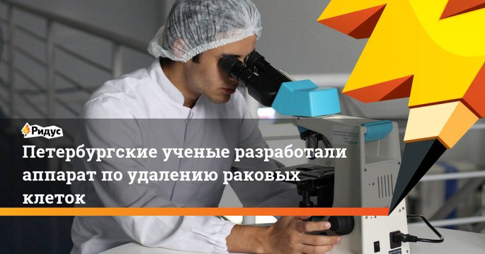 Петербургские ученые разработали аппарат по удалению раковых клеток