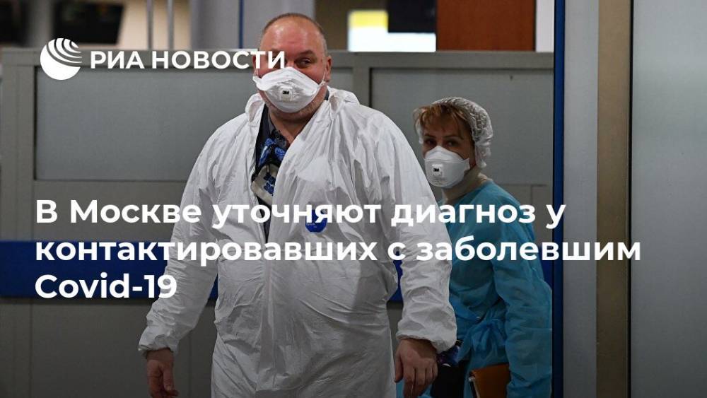 В Москве уточняют диагноз у контактировавших с заболевшим Covid-19