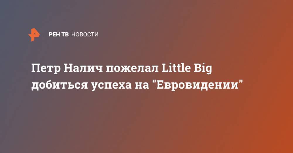 Петр Налич пожелал Little Big добиться успеха на "Евровидении"