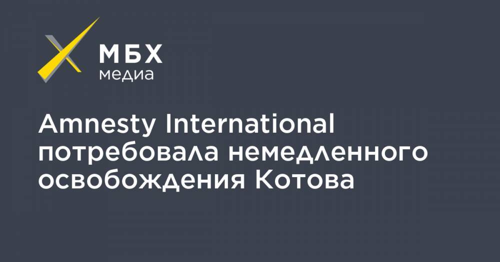 Amnesty International потребовала немедленного освобождения Котова