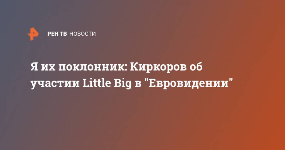 Я их поклонник: Киркоров об участии Little Big в "Евровидении"