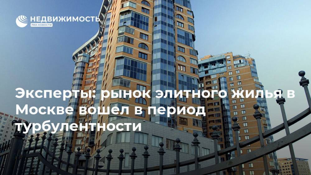 Эксперты: рынок элитного жилья в Москве вошел в период турбулентности