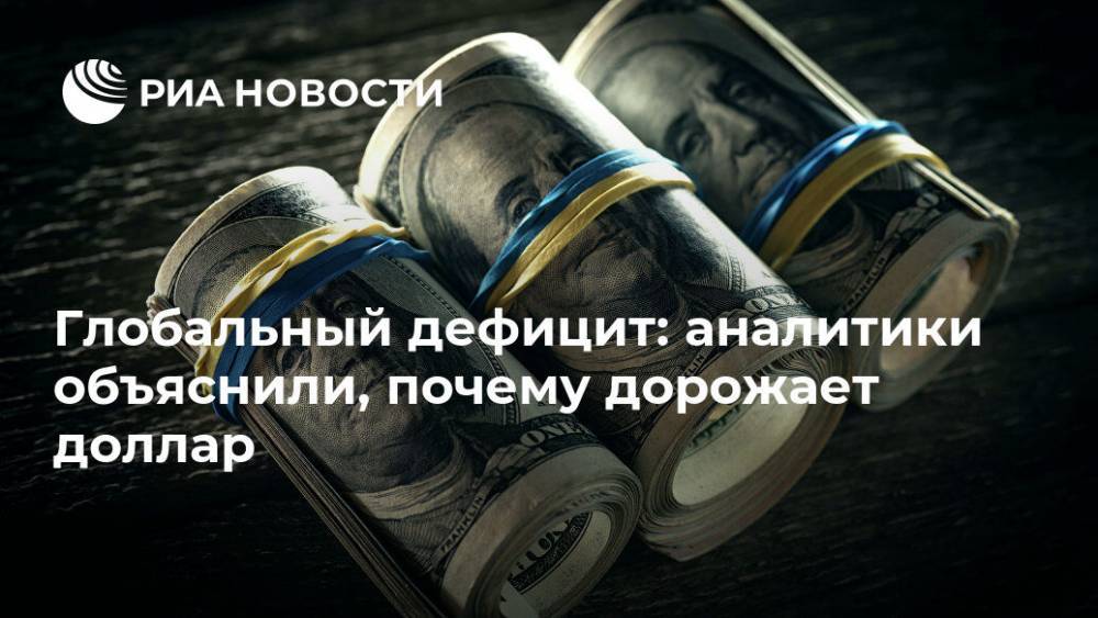 Глобальный дефицит: аналитики объяснили, почему дорожает доллар - ria.ru - Москва - США