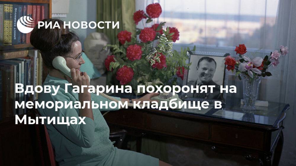 Вдову Гагарина похоронят на мемориальном кладбище в Мытищах