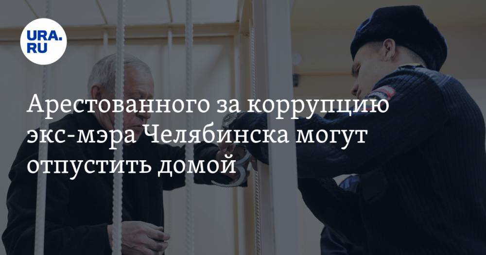 Арестованного за коррупцию экс-мэра Челябинска могут отпустить домой