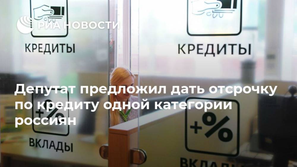 Депутат предложил дать отсрочку по кредиту одной категории россиян