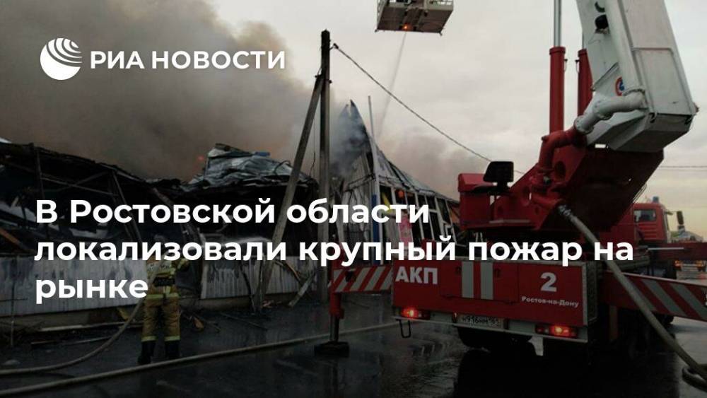 В Ростовской области локализовали крупный пожар на рынке