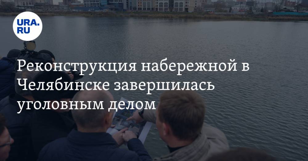 Реконструкция набережной в Челябинске завершилась уголовным делом