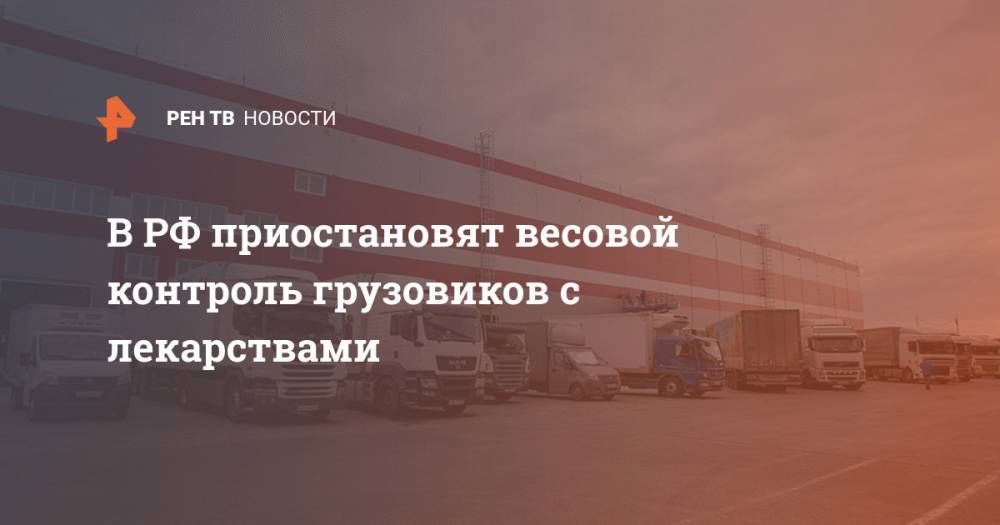 В РФ приостановят весовой контроль грузовиков с лекарствами