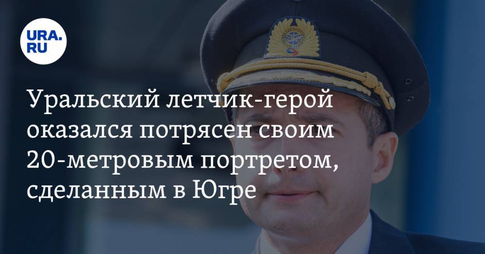 Уральский летчик-герой оказался потрясен своим 20-метровым портретом, сделанным в Югре. ФОТО