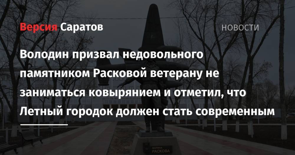 Володин призвал недовольного памятником Расковой ветерану не заниматься ковырянием и отметил, что Летный городок должен стать современным