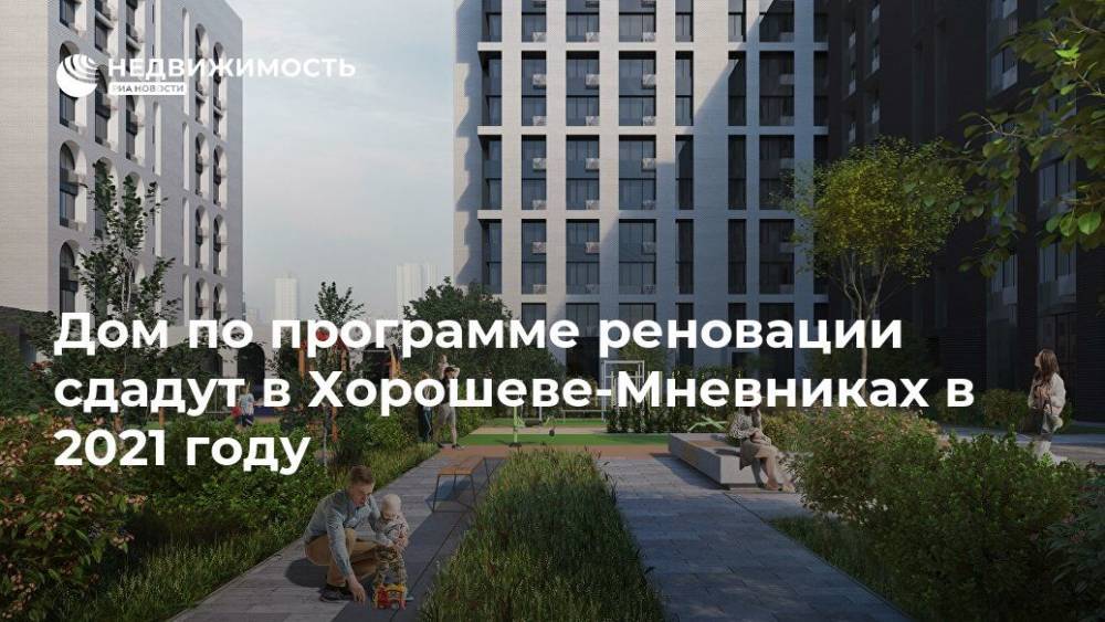 Дом по программе реновации сдадут в Хорошеве-Мневниках в 2021 году