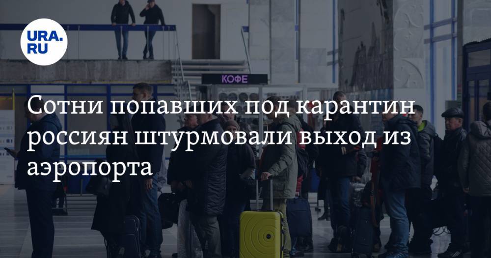 Сотни попавших под карантин россиян штурмовали выход из аэропорта