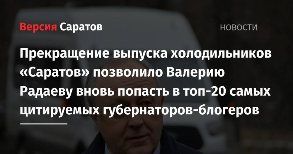 Прекращение выпуска холодильников «Саратов» позволило Валерию Радаеву вновь попасть в топ-20 самых цитируемых губернаторов-блогеров