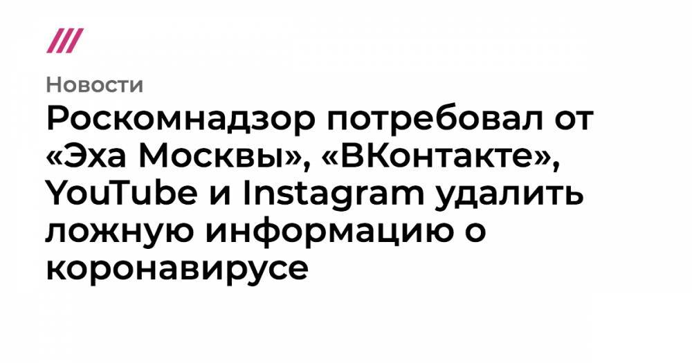 Роскомнадзор потребовал от «Эха Москвы», «ВКонтакте», YouTube и Instagram удалить ложную информацию о коронавирусе