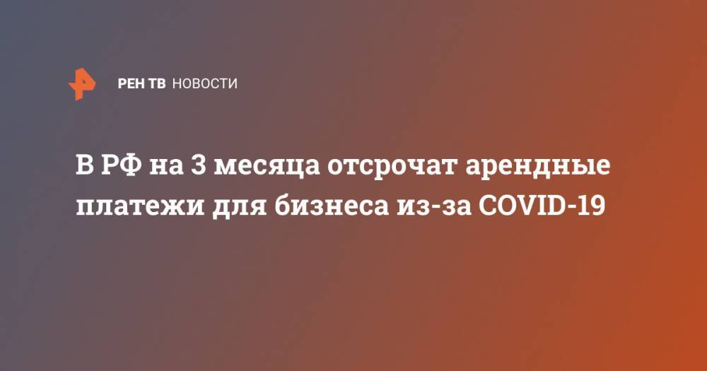 В РФ на 3 месяца отсрочат арендные платежи для бизнеса из-за COVID-19