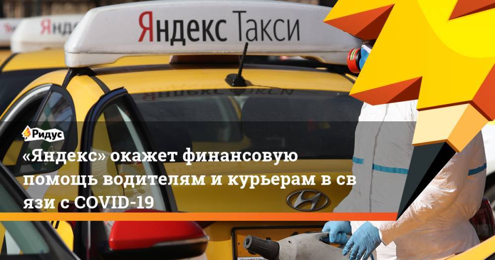 «Яндекс» окажет финансовую помощь водителям икурьерам всвязи сCOVID-19