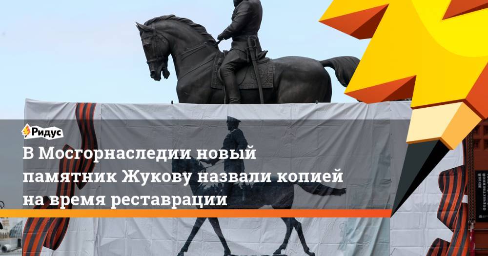 В Мосгорнаследии новый памятник Жукову назвали копией на время реставрации