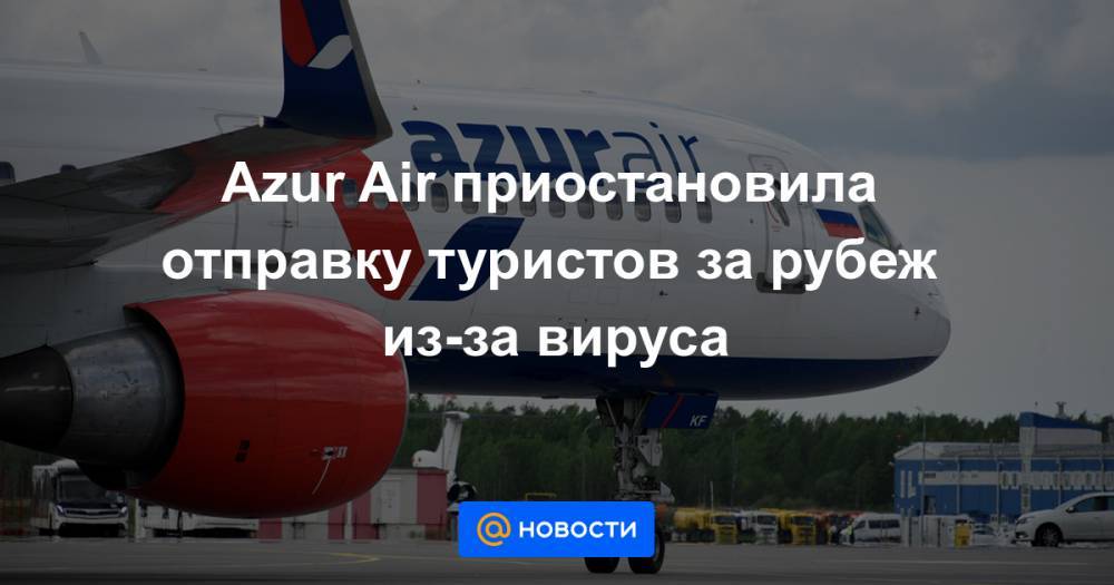 Azur Air приостановила отправку туристов за рубеж из-за вируса